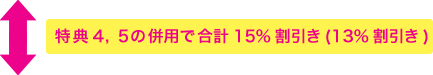 特典４，５の併用で合計15%割引き(13%割引き)