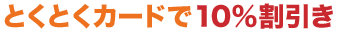 とくとくカードで10%割引き